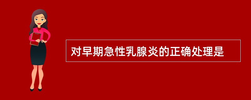 对早期急性乳腺炎的正确处理是