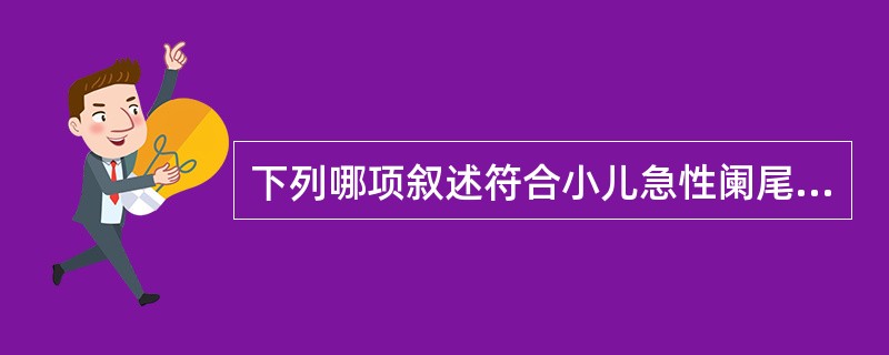 下列哪项叙述符合小儿急性阑尾炎的临床特点（）