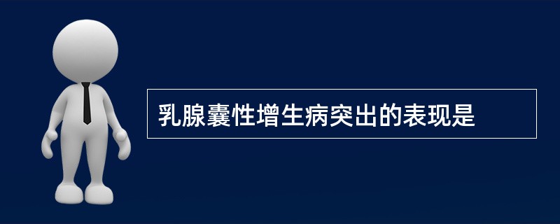 乳腺囊性增生病突出的表现是