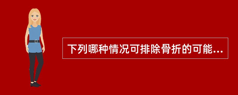 下列哪种情况可排除骨折的可能性（）