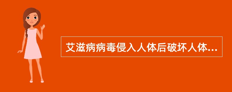 艾滋病病毒侵入人体后破坏人体的_______，使人体发生多种难以治愈的感染和肿瘤，最终导致死亡。