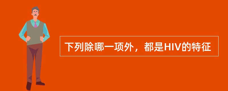 下列除哪一项外，都是HIV的特征