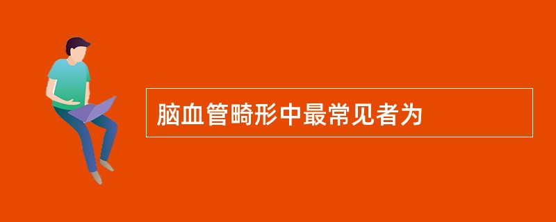 脑血管畸形中最常见者为