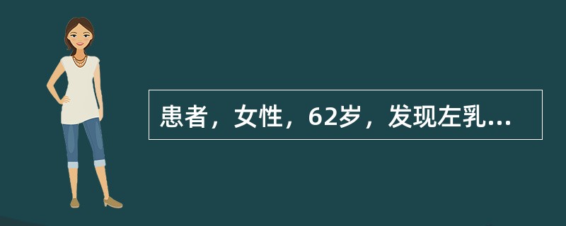 患者，女性，62岁，发现左乳外上象限肿块1年，近半月来增大明显而就诊。体格检查：右乳外上象限扪及约2cm×3cm大小的肿物，肿物固定，右侧腋下可触及1枚肿大淋巴结，活动尚可，约0.5cm×1cm大小，