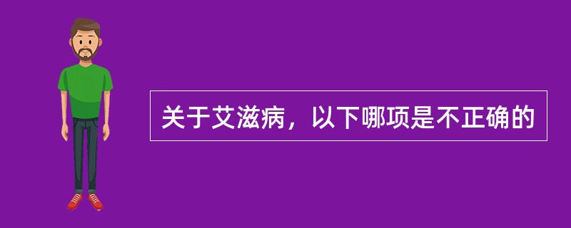 关于艾滋病，以下哪项是不正确的