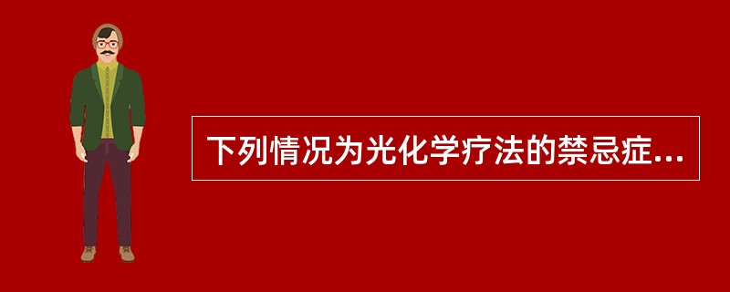 下列情况为光化学疗法的禁忌症，除了