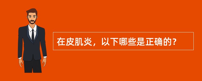 在皮肌炎，以下哪些是正确的？