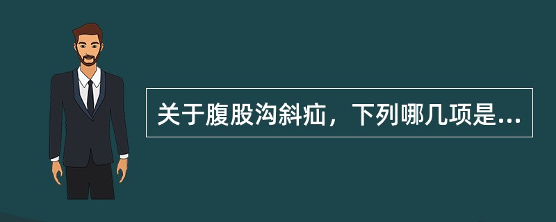 关于腹股沟斜疝，下列哪几项是不正确的