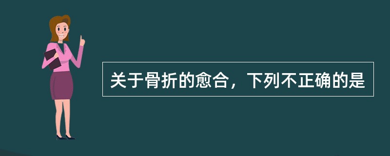 关于骨折的愈合，下列不正确的是