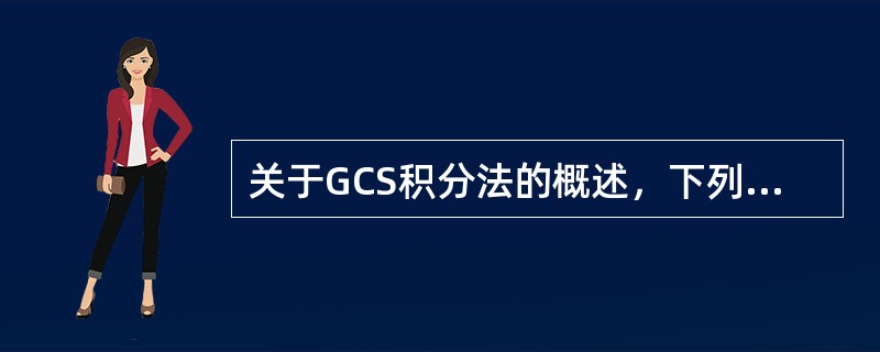 关于GCS积分法的概述，下列哪些是不正确的