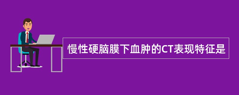 慢性硬脑膜下血肿的CT表现特征是