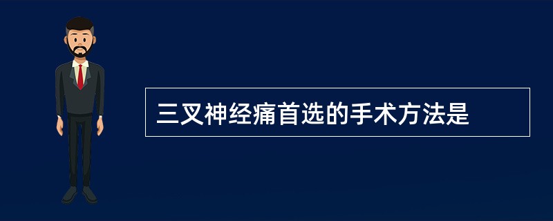 三叉神经痛首选的手术方法是