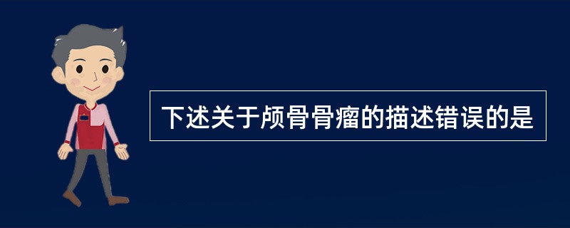 下述关于颅骨骨瘤的描述错误的是