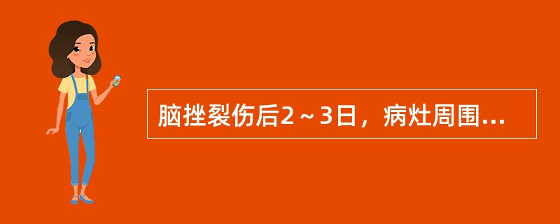 脑挫裂伤后2～3日，病灶周围常伴有局限性脑水肿是