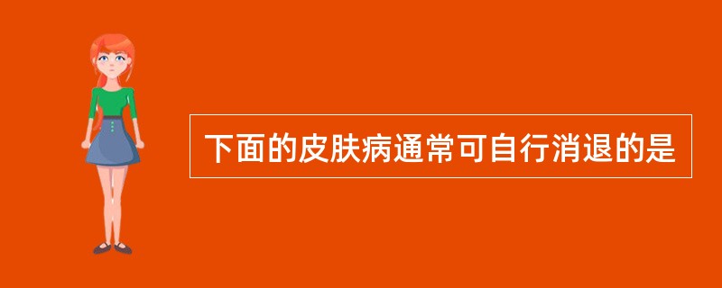 下面的皮肤病通常可自行消退的是