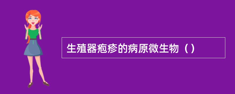 生殖器疱疹的病原微生物（）