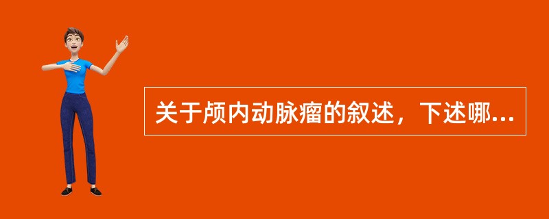 关于颅内动脉瘤的叙述，下述哪项是错误的