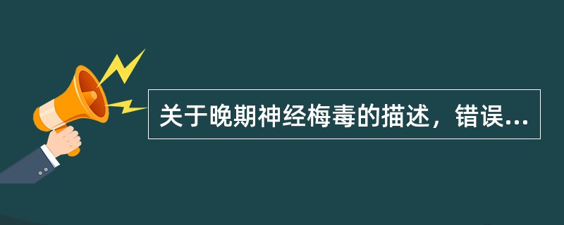 关于晚期神经梅毒的描述，错误的是