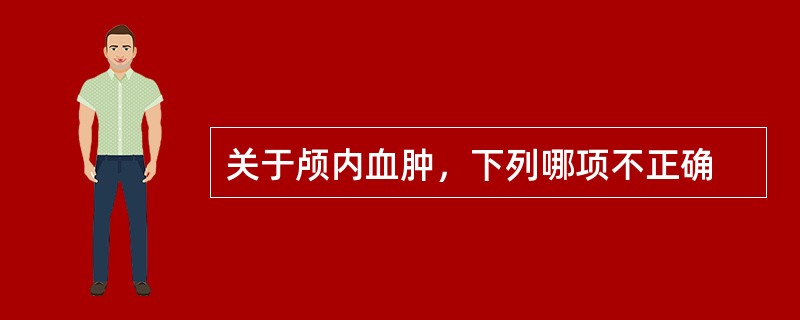 关于颅内血肿，下列哪项不正确