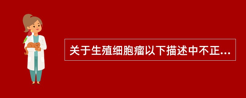 关于生殖细胞瘤以下描述中不正确的是