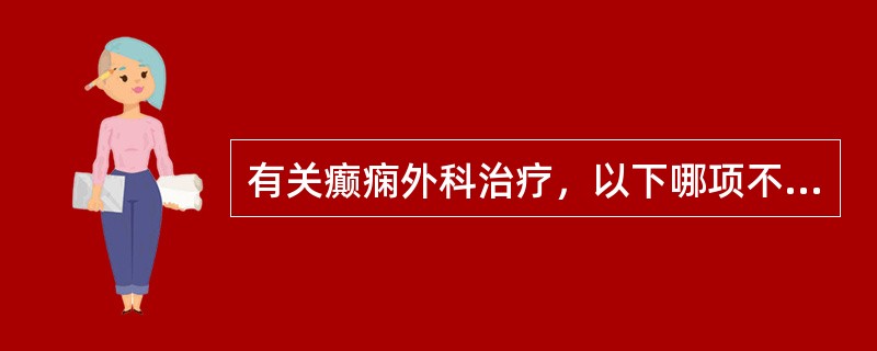 有关癫痫外科治疗，以下哪项不正确