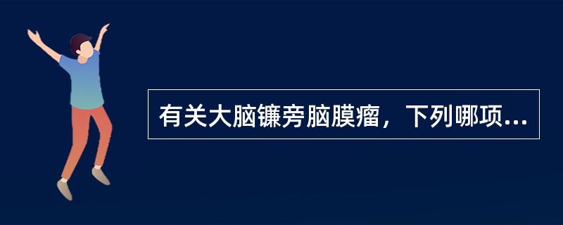 有关大脑镰旁脑膜瘤，下列哪项说法不恰当