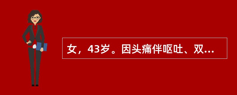 女，43岁。因头痛伴呕吐、双眼视物不清4个月收入院。体检：神志清；视力：左眼前数指，右眼大致正常；眼底：左视盘边清色淡，右视盘边缘不清、乳头隆起。本例患者考虑有