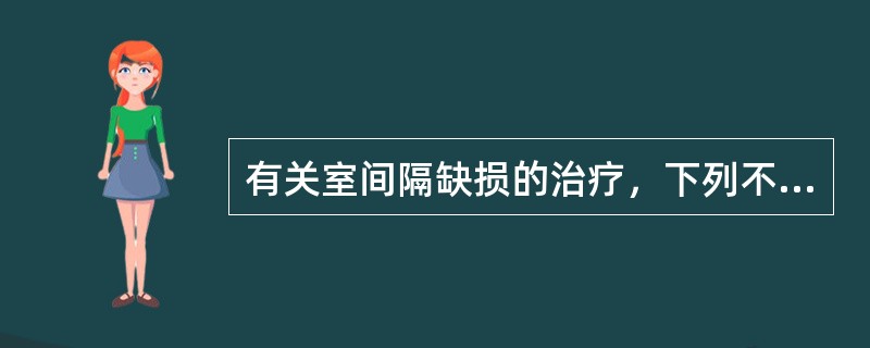 有关室间隔缺损的治疗，下列不恰当的是