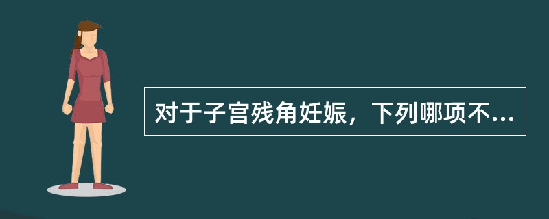 对于子宫残角妊娠，下列哪项不恰当