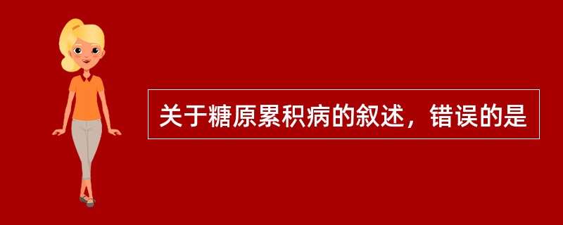 关于糖原累积病的叙述，错误的是