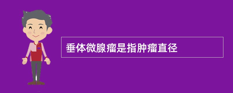 垂体微腺瘤是指肿瘤直径