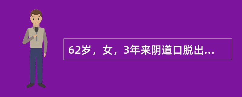 62岁，女，3年来阴道口脱出一肿物，逐渐增大，咳嗽、大哭时伴尿液流出。妇科检查：会阴Ⅱ度陈旧裂伤，阴道前后壁膨出，宫颈光滑，用力时宫颈脱出阴道口外，子宫萎缩，双附件正常。诊断为