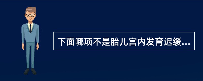 下面哪项不是胎儿宫内发育迟缓继续妊娠的指征