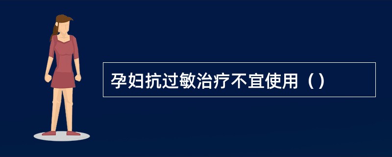 孕妇抗过敏治疗不宜使用（）