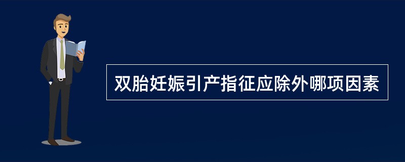 双胎妊娠引产指征应除外哪项因素