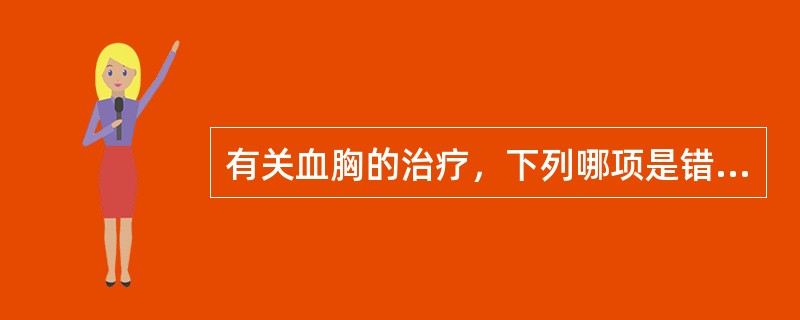 有关血胸的治疗，下列哪项是错误的