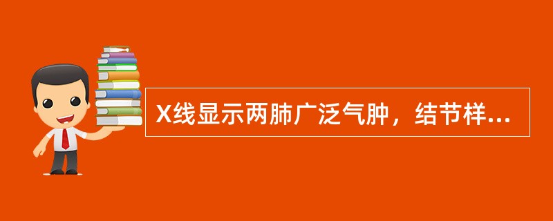 X线显示两肺广泛气肿，结节样密度增高影（）