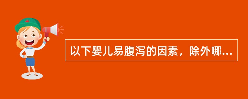 以下婴儿易腹泻的因素，除外哪一项