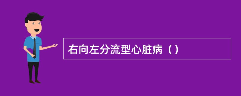 右向左分流型心脏病（）