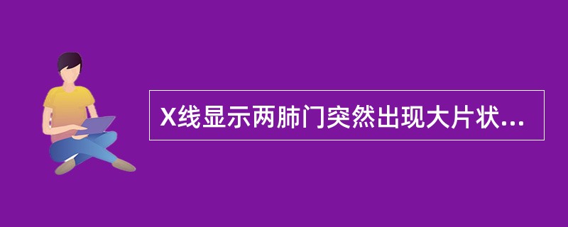 X线显示两肺门突然出现大片状密度增高影，心脏轻到中度增大（）