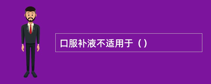 口服补液不适用于（）
