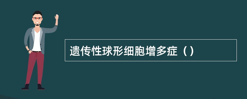 遗传性球形细胞增多症（）
