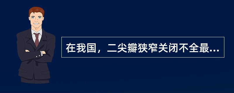 在我国，二尖瓣狭窄关闭不全最常见的病因