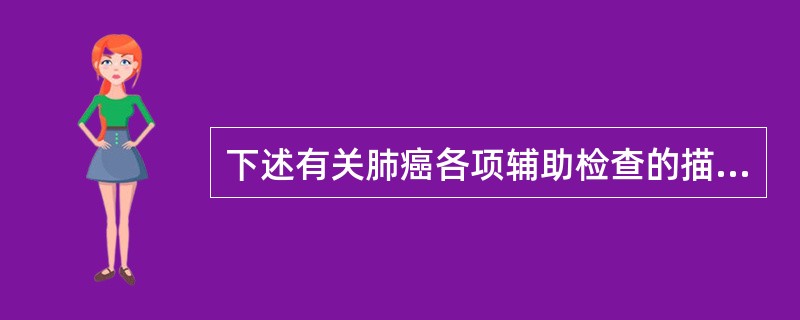 下述有关肺癌各项辅助检查的描述，哪项是正确的