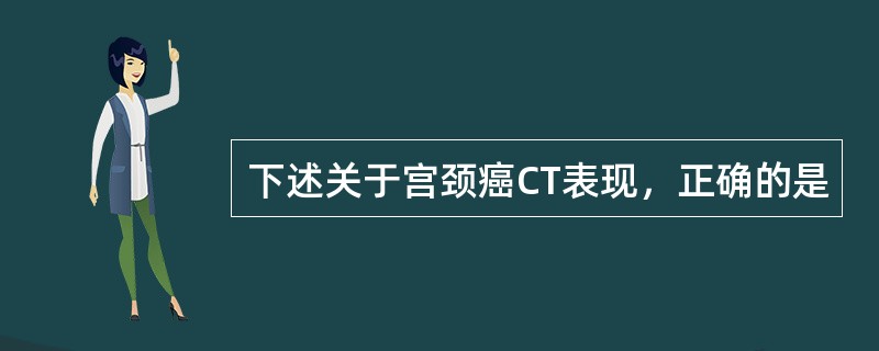 下述关于宫颈癌CT表现，正确的是