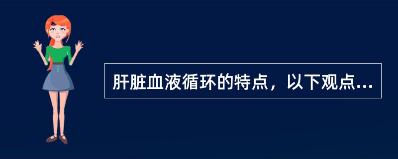 肝脏血液循环的特点，以下观点哪项是对的