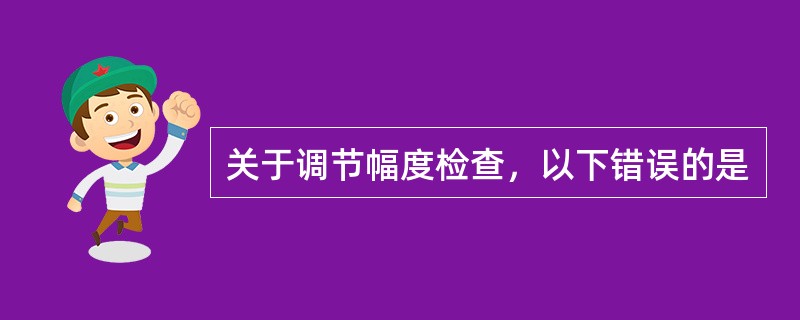 关于调节幅度检查，以下错误的是