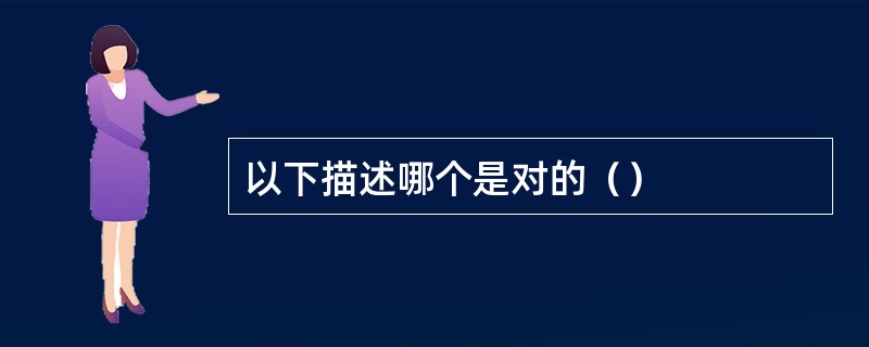 以下描述哪个是对的（）