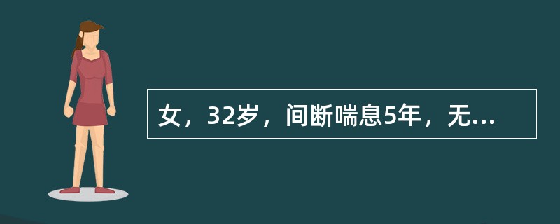 女，32岁，间断喘息5年，无明显规律，发作间期无不适，此次因“气喘6小时”来院，查体，T36.8℃，端坐呼吸，口唇发绀，双肺呼吸音低，呼气相明显延长，未闻及哮鸣音，血常规8.3×10q/L，N0.75