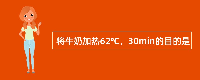 将牛奶加热62℃，30min的目的是